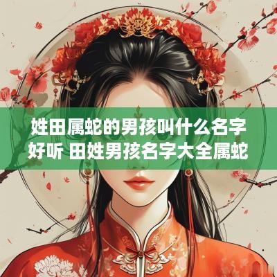 姓田属蛇的男孩叫什么名字好听 田姓男孩名字大全属蛇