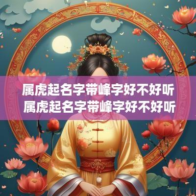 属虎起名字带峰字好不好听 属虎起名字带峰字好不好听女孩