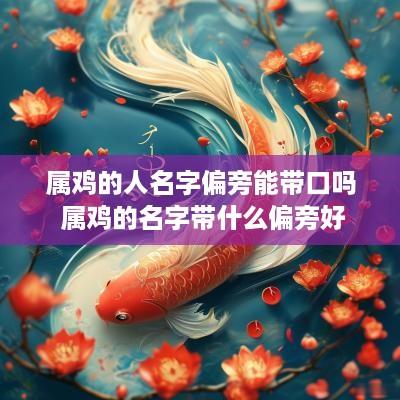 属鸡的人名字偏旁能带口吗 属鸡的名字带什么偏旁好