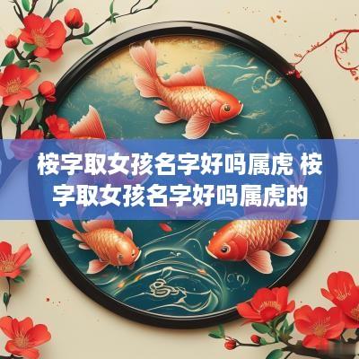 桉字取女孩名字好吗属虎 桉字取女孩名字好吗属虎的