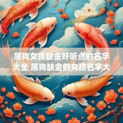 属狗女孩缺金好听点的名字大全 属狗缺金的女孩名字大全集