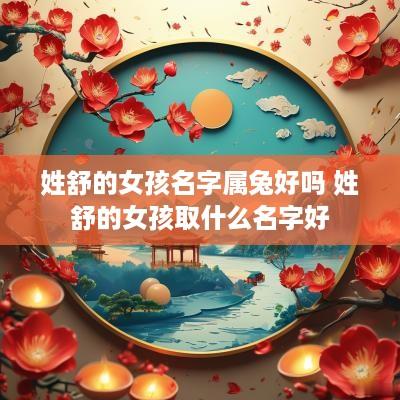姓舒的女孩名字属兔好吗 姓舒的女孩取什么名字好