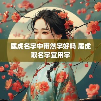 属虎名字中带然字好吗 属虎取名字宜用字