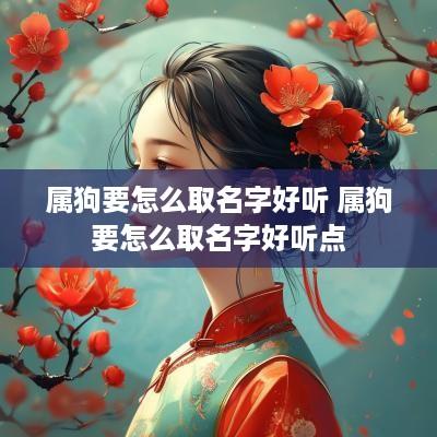属狗要怎么取名字好听 属狗要怎么取名字好听点