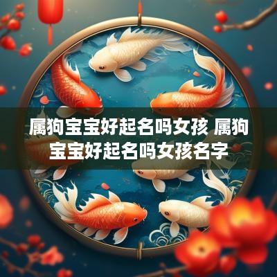 属狗宝宝好起名吗女孩 属狗宝宝好起名吗女孩名字
