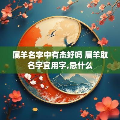 属羊名字中有杰好吗 属羊取名字宜用字,忌什么