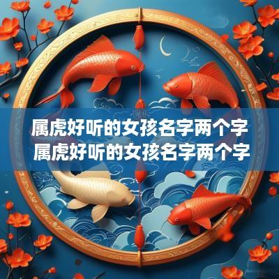 属虎好听的女孩名字两个字 属虎好听的女孩名字两个字有哪些