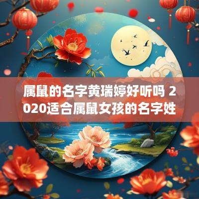 属鼠的名字黄瑞婷好听吗 2025适合属鼠女孩的名字姓黄