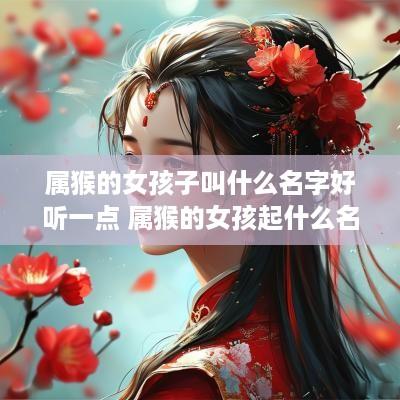 属猴的女孩子叫什么名字好听一点 属猴的女孩起什么名字好听