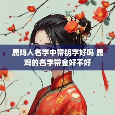 属鸡人名字中带钥字好吗 属鸡的名字带金好不好