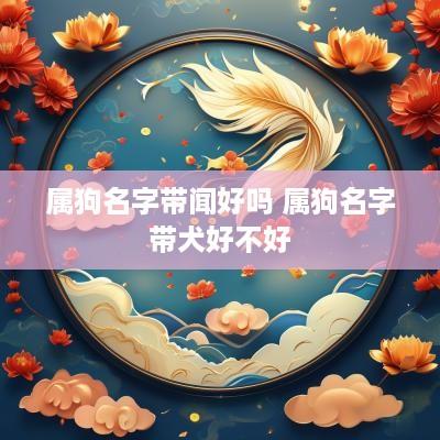 属狗名字带闻好吗 属狗名字带犬好不好
