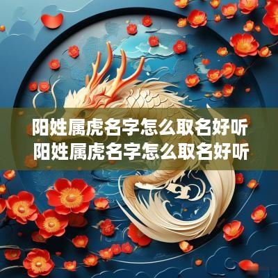 阳姓属虎名字怎么取名好听 阳姓属虎名字怎么取名好听男孩