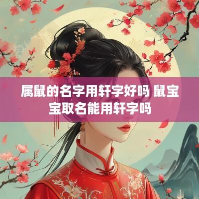 属鼠的名字用轩字好吗 鼠宝宝取名能用轩字吗