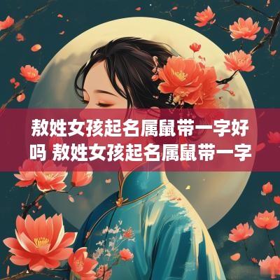 敖姓女孩起名属鼠带一字好吗 敖姓女孩起名属鼠带一字好吗