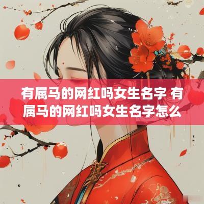 有属马的网红吗女生名字 有属马的网红吗女生名字怎么取