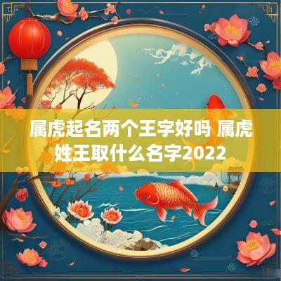 属虎起名两个王字好吗 属虎姓王取什么名字2025