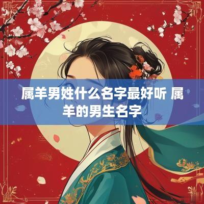 属羊男姓什么名字最好听 属羊的男生名字