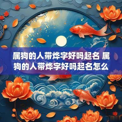 属狗的人带烨字好吗起名 属狗的人带烨字好吗起名怎么样