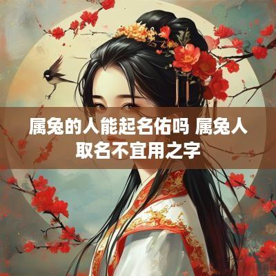 属兔的人能起名佑吗 属兔人取名不宜用之字
