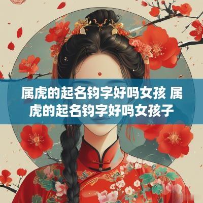 属虎的起名钧字好吗女孩 属虎的起名钧字好吗女孩子