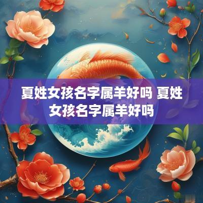 夏姓女孩名字属羊好吗 夏姓女孩名字属羊好吗