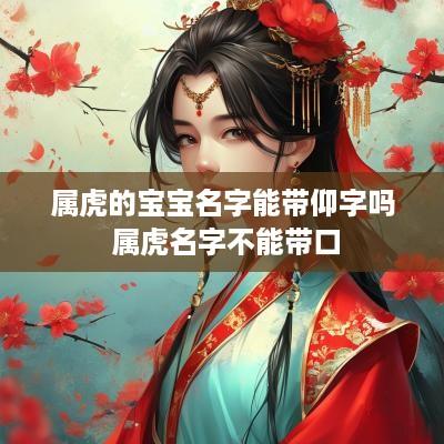 属虎的宝宝名字能带仰字吗 属虎名字不能带口