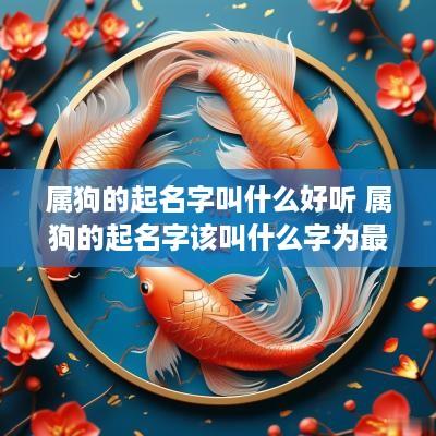 属狗的起名字叫什么好听 属狗的起名字该叫什么字为最佳?