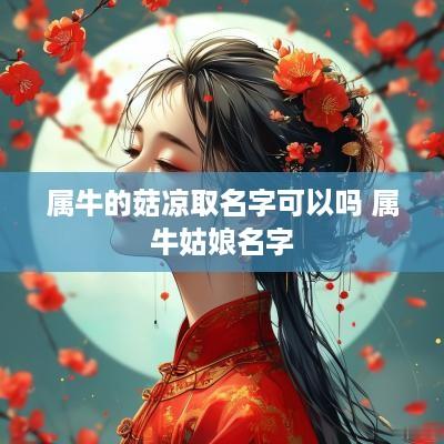 属牛的菇凉取名字可以吗 属牛姑娘名字
