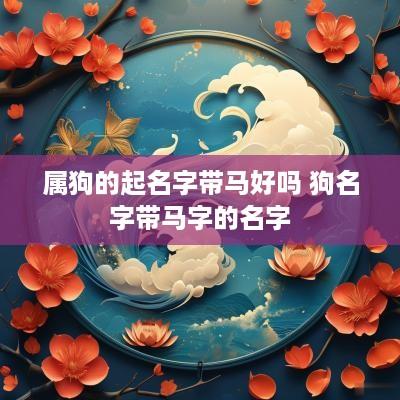 属狗的起名字带马好吗 狗名字带马字的名字