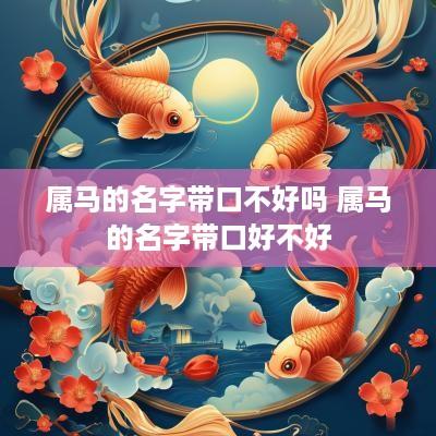 属马的名字带口不好吗 属马的名字带口好不好