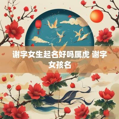 谢字女生起名好吗属虎 谢字女孩名