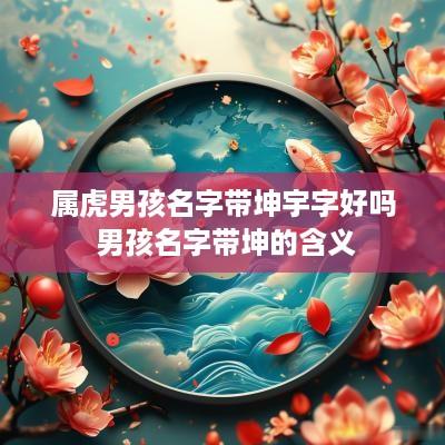 属虎男孩名字带坤宇字好吗 男孩名字带坤的含义