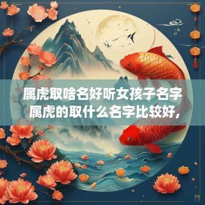 属虎取啥名好听女孩子名字 属虎的取什么名字比较好,女孩