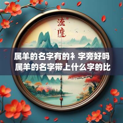 属羊的名字有的衤字旁好吗 属羊的名字带上什么字的比较好