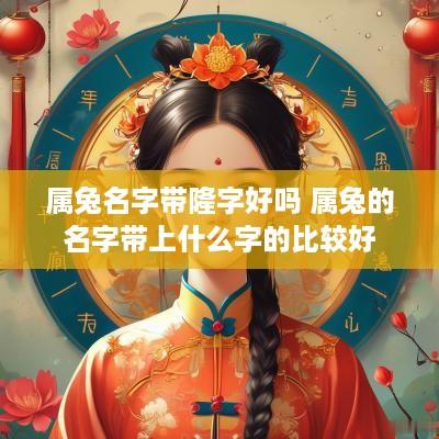 属兔名字带隆字好吗 属兔的名字带上什么字的比较好
