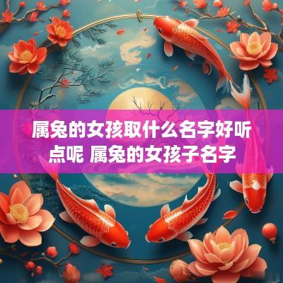 属兔的女孩取什么名字好听点呢 属兔的女孩子名字