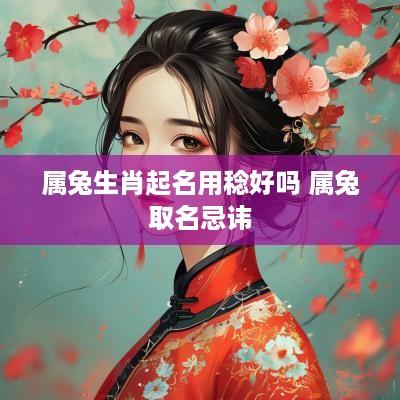 属兔生肖起名用稔好吗 属兔取名忌讳