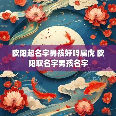 欧阳起名字男孩好吗属虎 欧阳取名字男孩名字