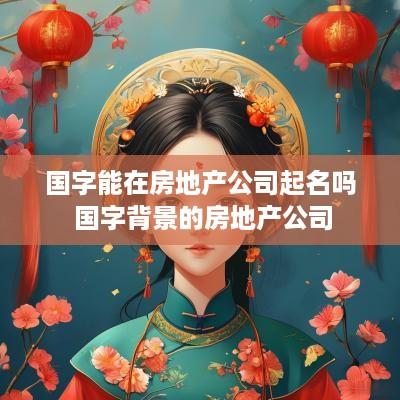 国字能在房地产公司起名吗 国字背景的房地产公司