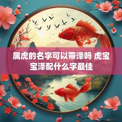 属虎的名字可以带泽吗 虎宝宝泽配什么字最佳