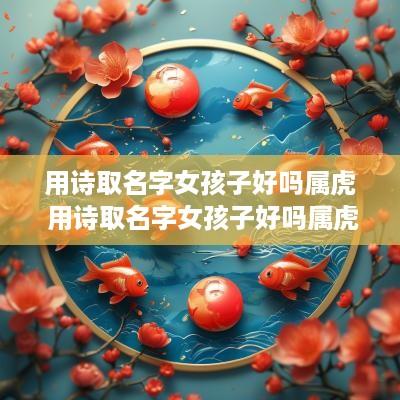 用诗取名字女孩子好吗属虎 用诗取名字女孩子好吗属虎的