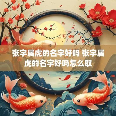 张字属虎的名字好吗 张字属虎的名字好吗怎么取