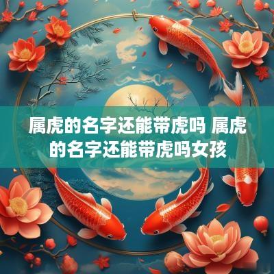 属虎的名字还能带虎吗 属虎的名字还能带虎吗女孩