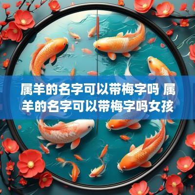 属羊的名字可以带梅字吗 属羊的名字可以带梅字吗女孩