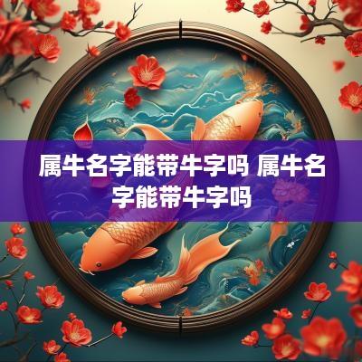 属牛名字能带牛字吗 属牛名字能带牛字吗