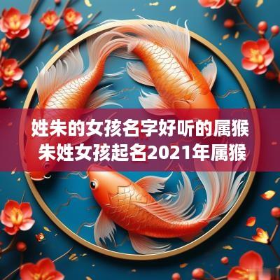 姓朱的女孩名字好听的属猴 朱姓女孩起名2025年属猴