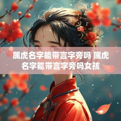 属虎名字能带言字旁吗 属虎名字能带言字旁吗女孩