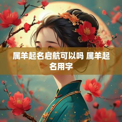属羊起名启航可以吗 属羊起名用字