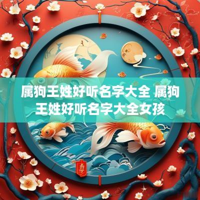 属狗王姓好听名字大全 属狗王姓好听名字大全女孩