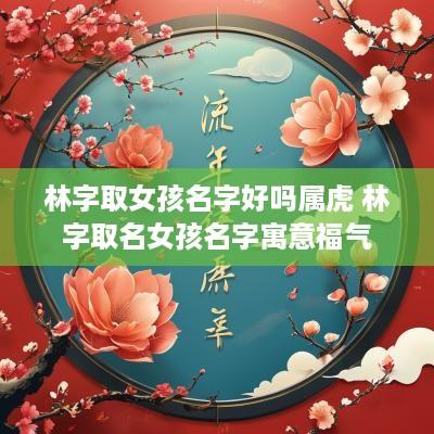 林字取女孩名字好吗属虎 林字取名女孩名字寓意福气